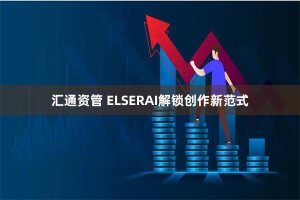 汇通资管 ELSERAI解锁创作新范式